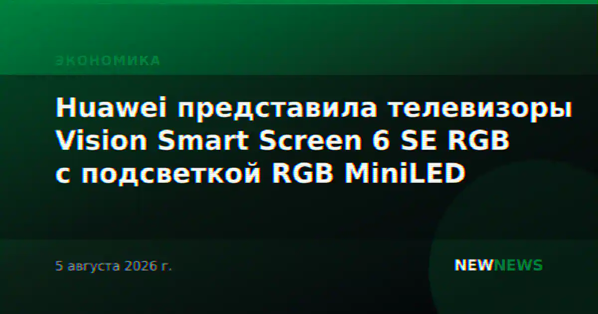 Huawei представила телевизоры Vision Smart Screen 6 SE RGB с подсветкой RGB MiniLED