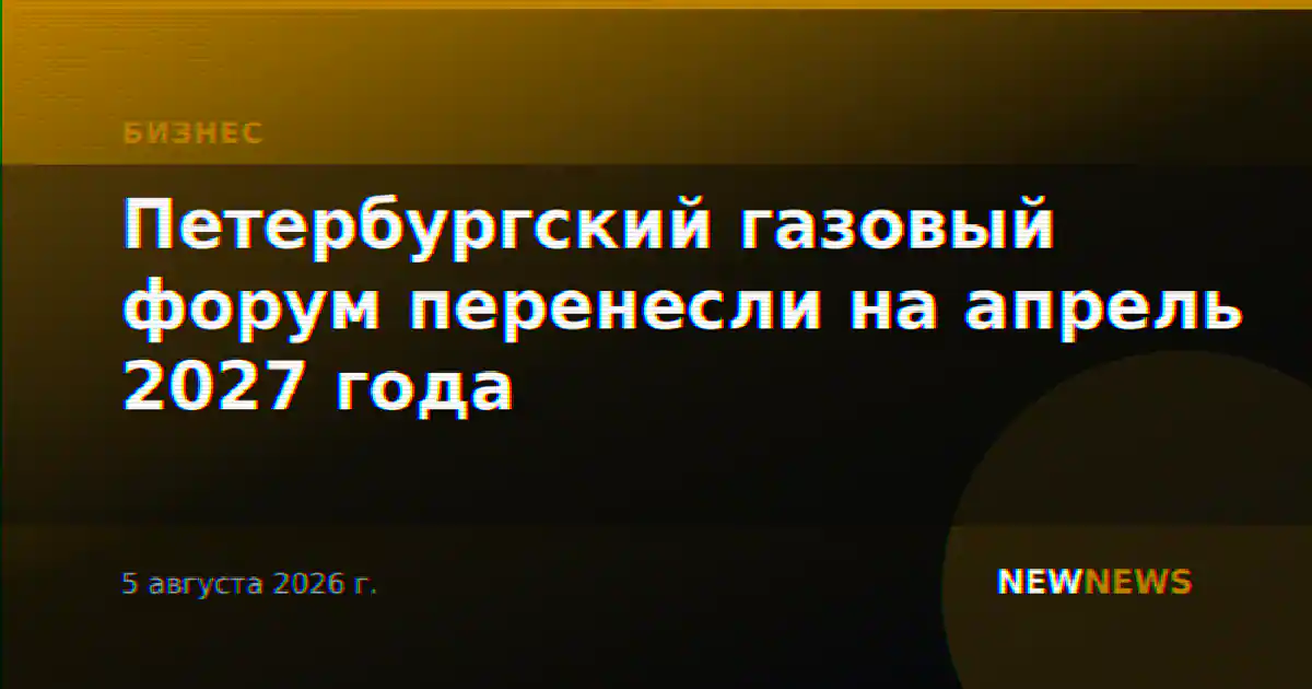 Петербургский газовый форум перенесли на апрель 2027 года