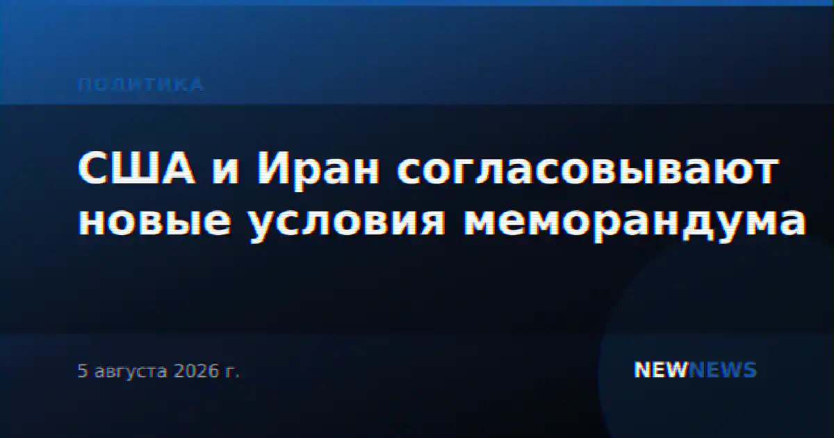 США и Иран согласовывают новые условия меморандума