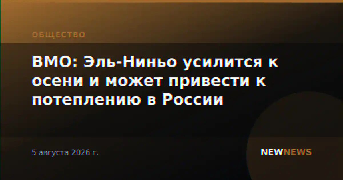 ВМО: Эль-Ниньо усилится к осени и может привести к потеплению в России