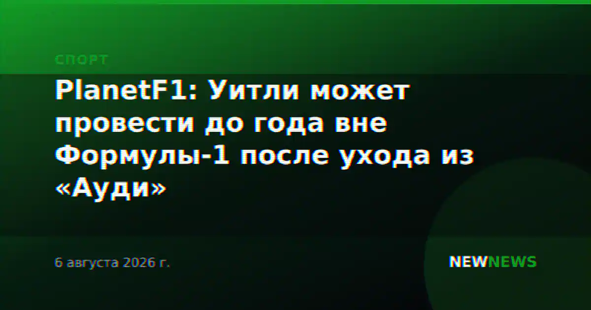 PlanetF1: Уитли может провести до года вне Формулы-1 после ухода из «Ауди»