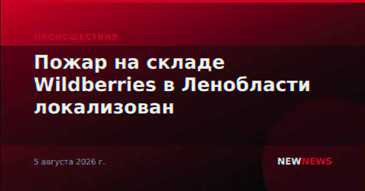 Пожар на складе Wildberries в Ленобласти локализован