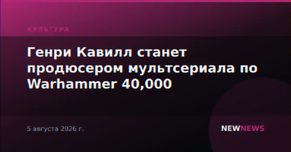 Генри Кавилл станет продюсером мультсериала по Warhammer 40,000