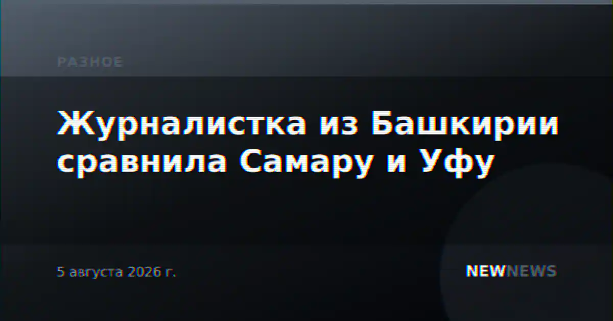 Журналистка из Башкирии сравнила Самару и Уфу