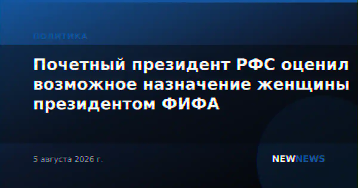 Почетный президент РФС оценил возможное назначение женщины президентом ФИФА