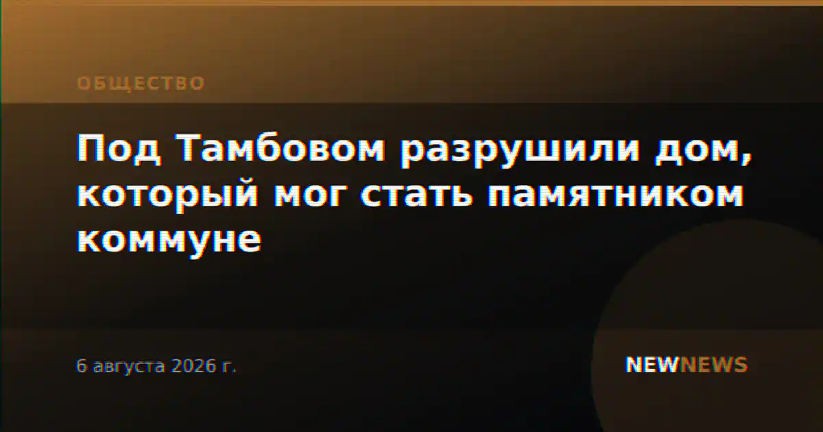 Под Тамбовом разрушили дом, который мог стать памятником коммуне