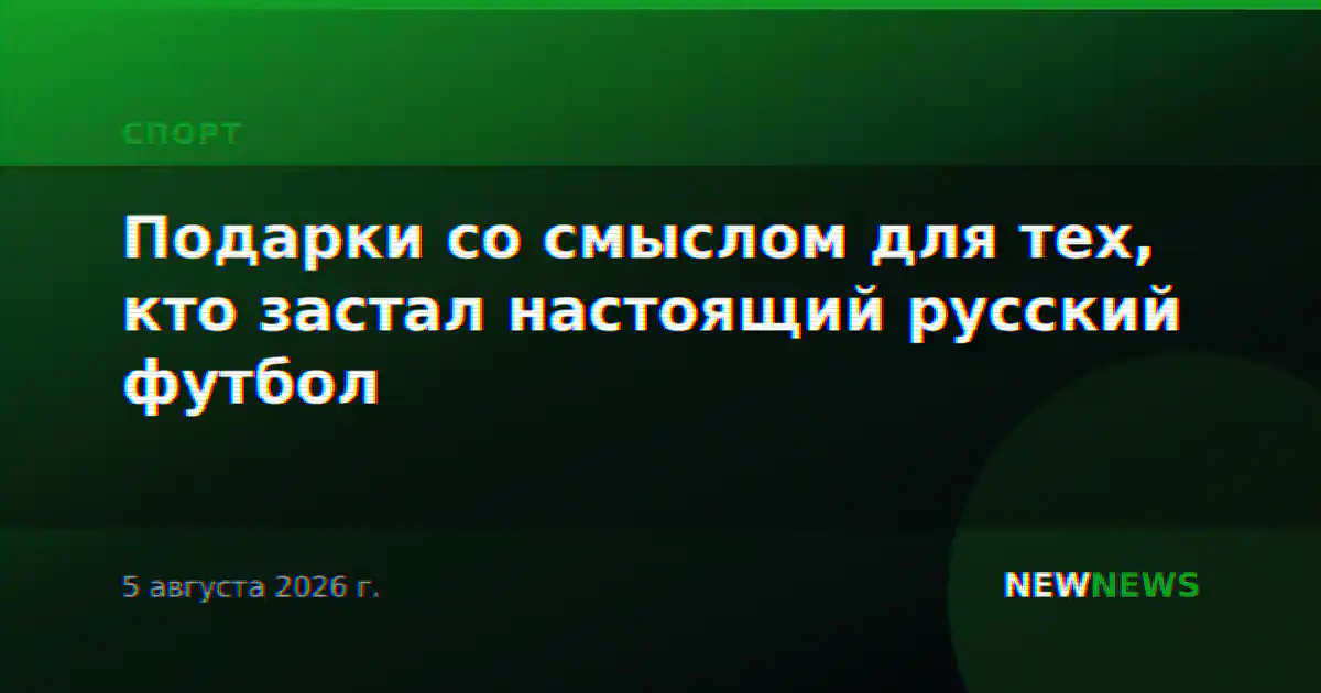 Подарки со смыслом для тех, кто застал настоящий русский футбол