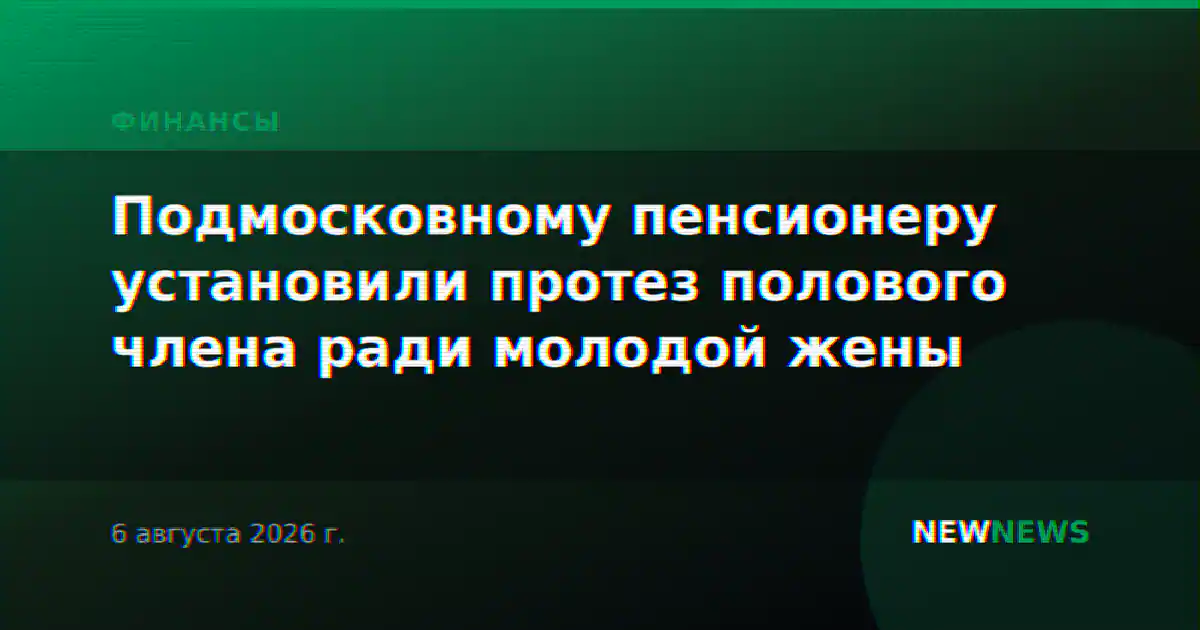 Подмосковному пенсионеру установили протез полового члена ради молодой жены