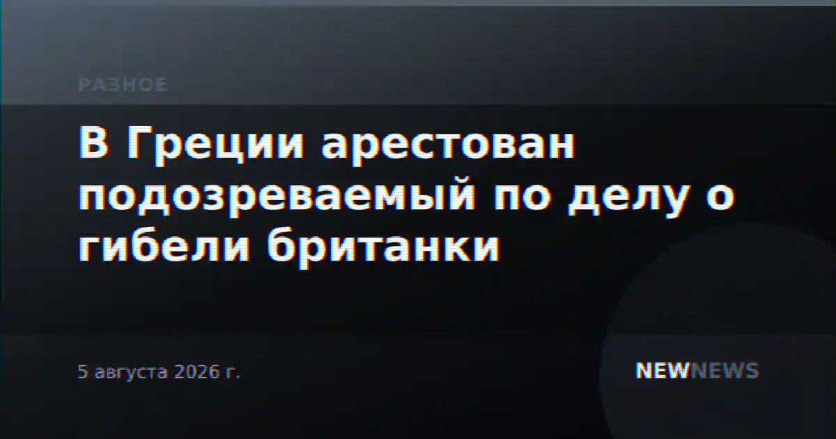 В Греции арестован подозреваемый по делу о гибели британки