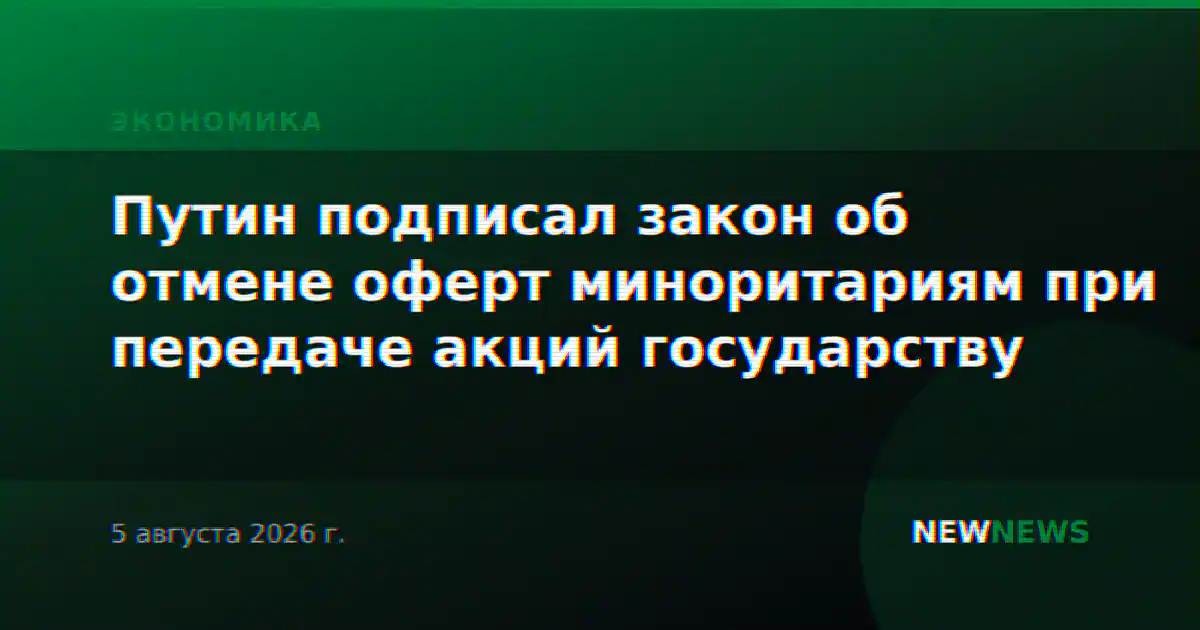 Путин подписал закон об отмене оферт миноритариям при передаче акций государству