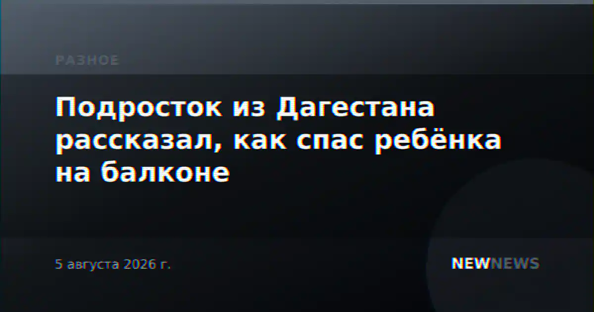 Подросток из Дагестана рассказал, как спас ребёнка на балконе