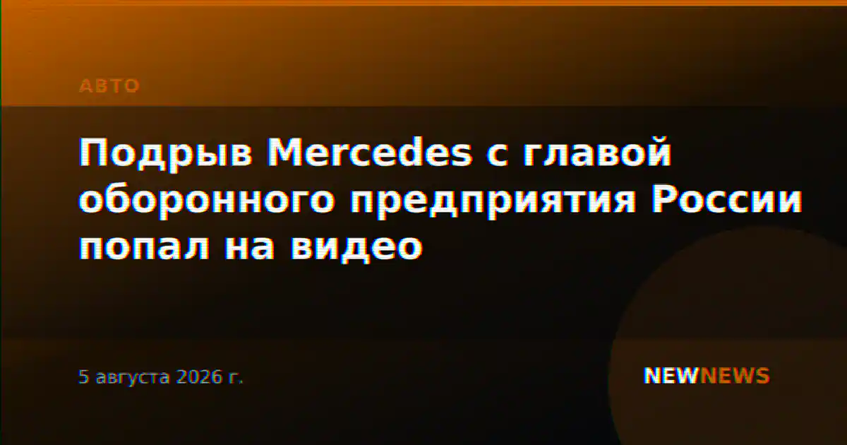 Подрыв Mercedes с главой оборонного предприятия России попал на видео