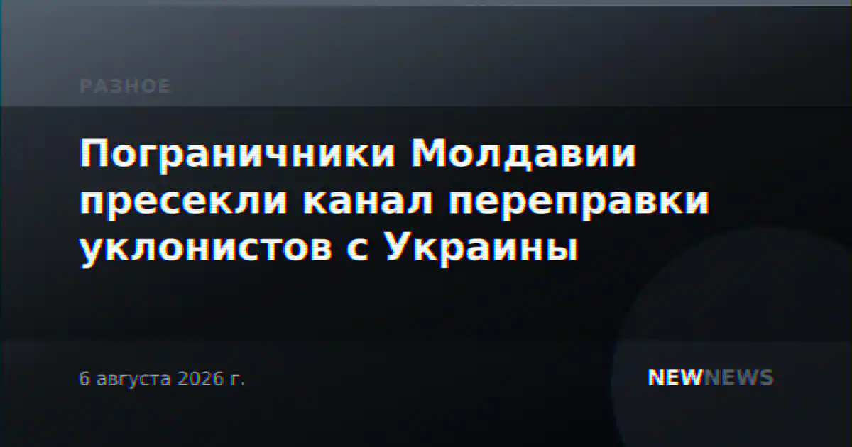 Пограничники Молдавии пресекли канал переправки уклонистов с Украины