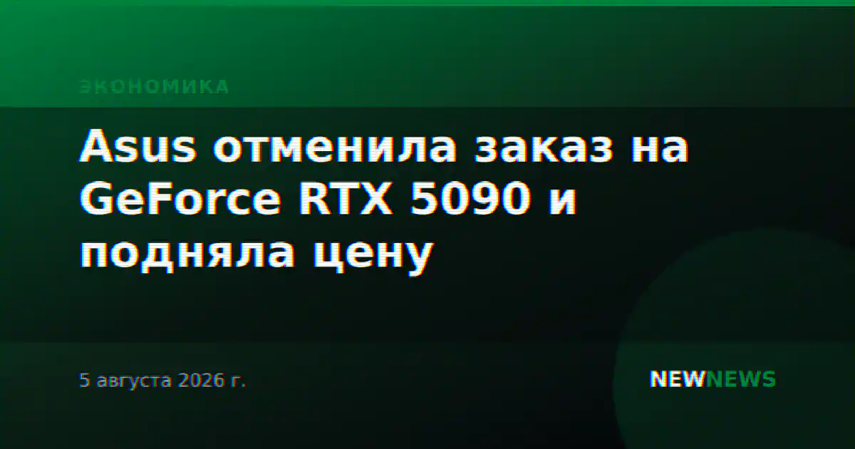 Asus отменила заказ на GeForce RTX 5090 и подняла цену