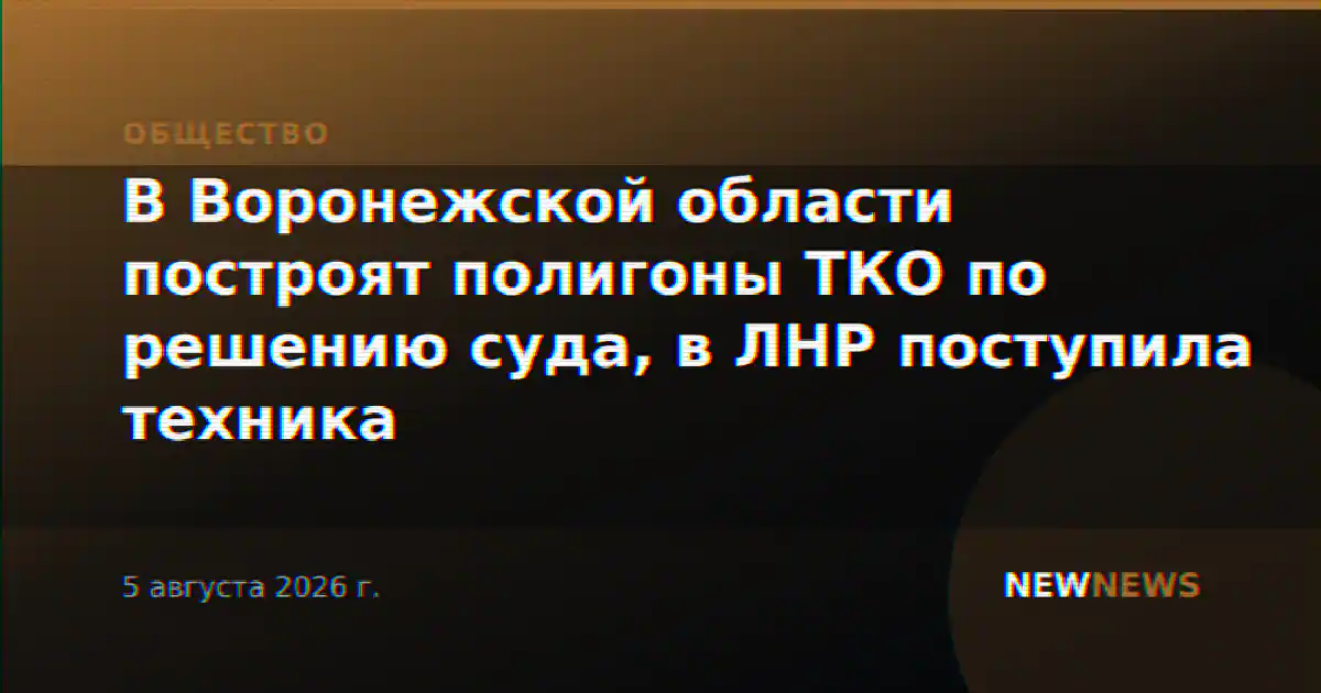 В Воронежской области построят полигоны ТКО по решению суда, в ЛНР поступила техника