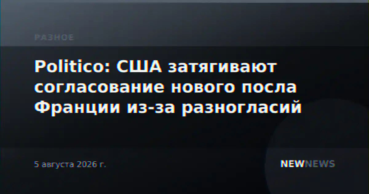 Politico: США затягивают согласование нового посла Франции из-за разногласий