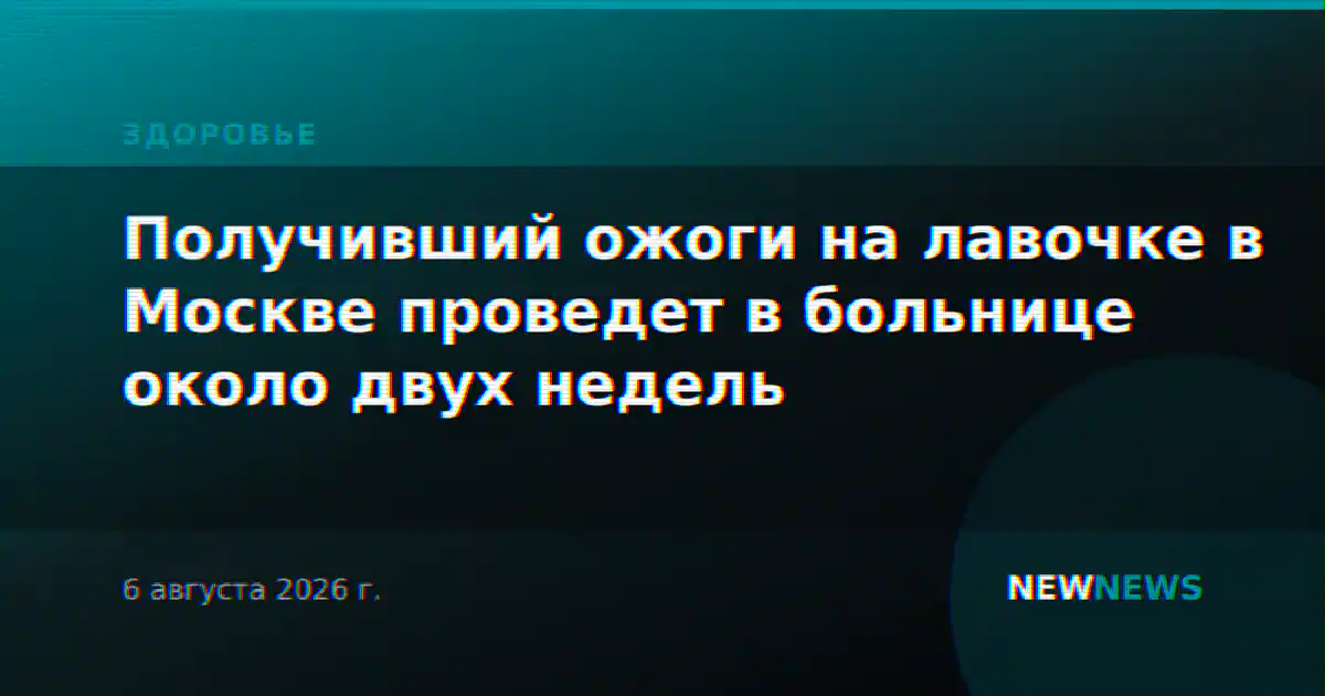 Получивший ожоги на лавочке в Москве проведет в больнице около двух недель
