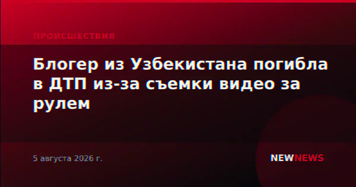 Блогер из Узбекистана погибла в ДТП из-за съемки видео за рулем
