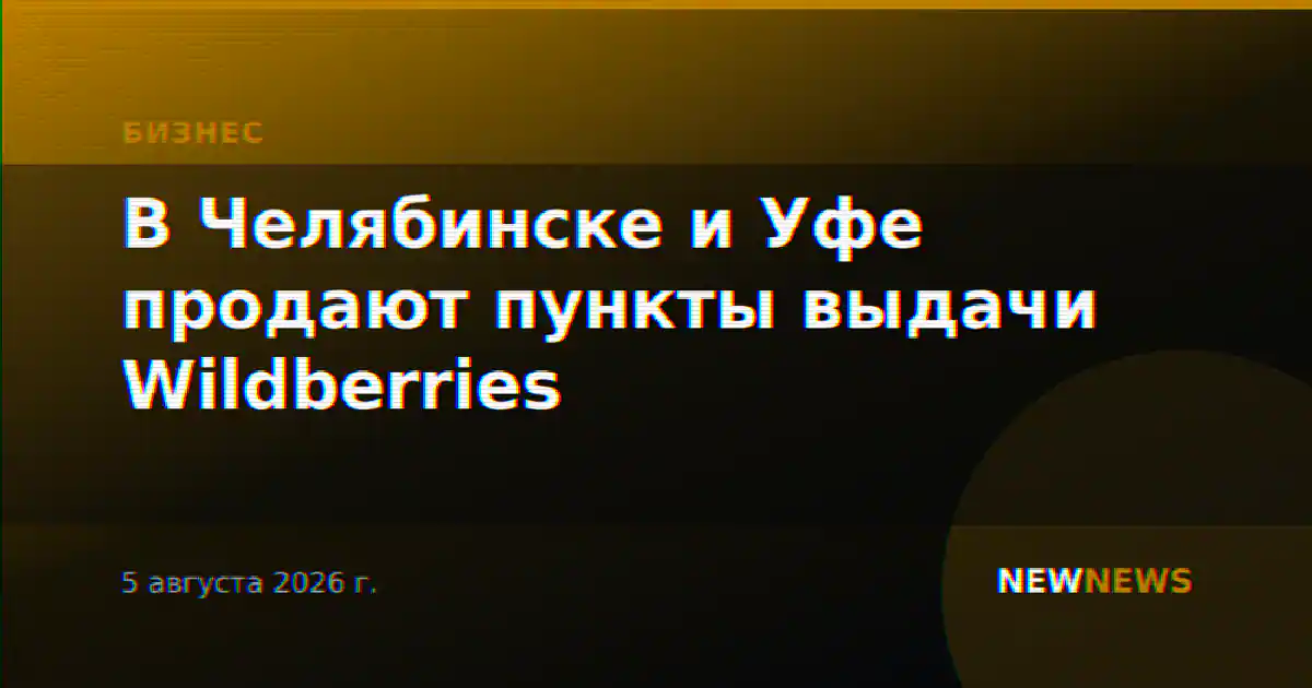 В Челябинске и Уфе продают пункты выдачи Wildberries