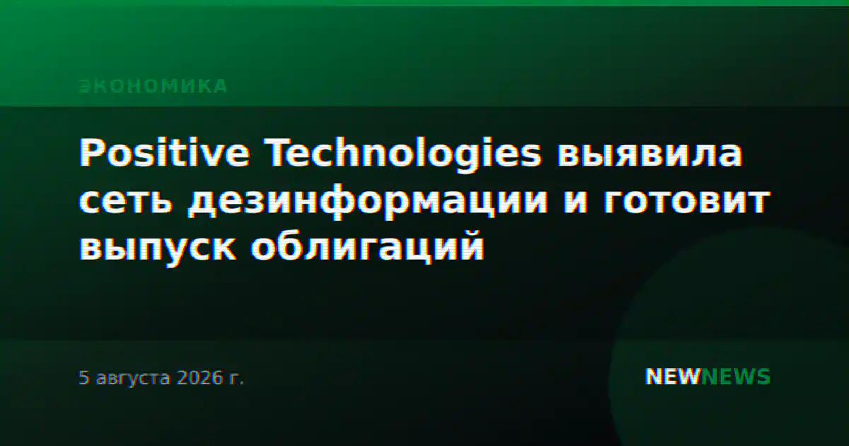 Positive Technologies выявила сеть дезинформации и готовит выпуск облигаций