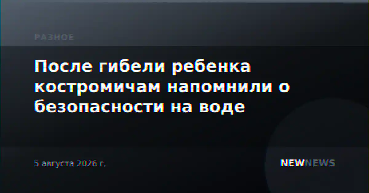 После гибели ребенка костромичам напомнили о безопасности на воде