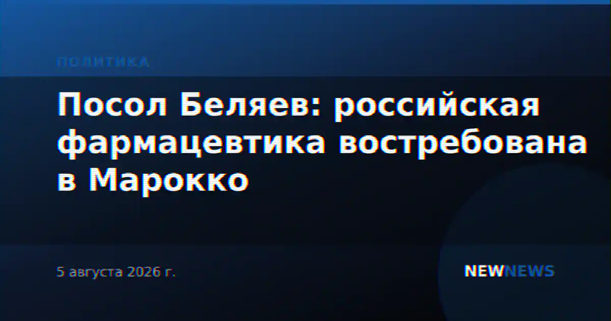 Посол Беляев: российская фармацевтика востребована в Марокко