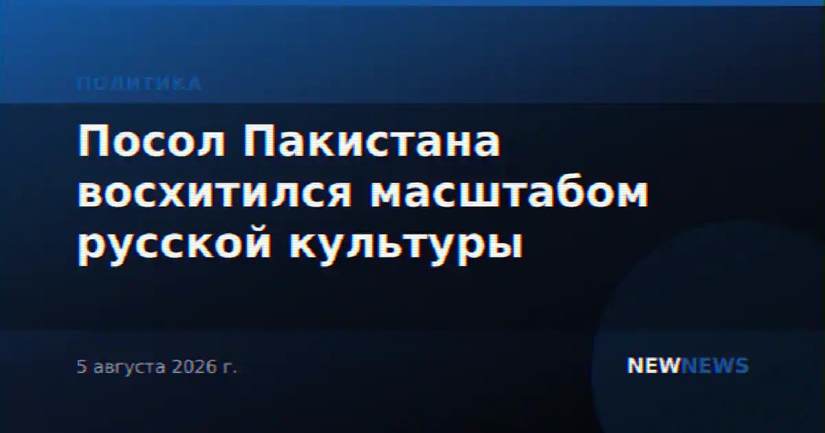 Посол Пакистана восхитился масштабом русской культуры