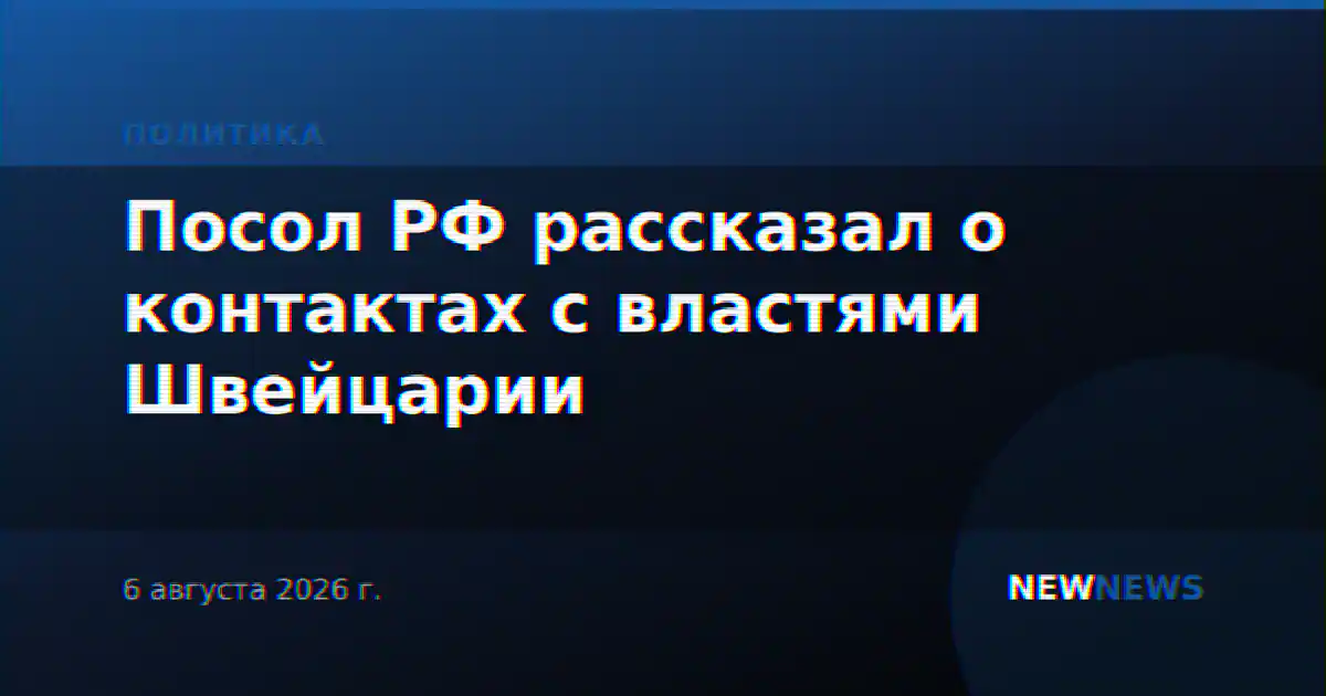 Посол РФ рассказал о контактах с властями Швейцарии