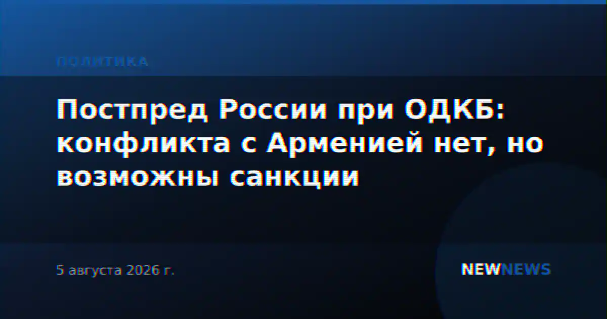 Постпред России при ОДКБ: конфликта с Арменией нет, но возможны санкции