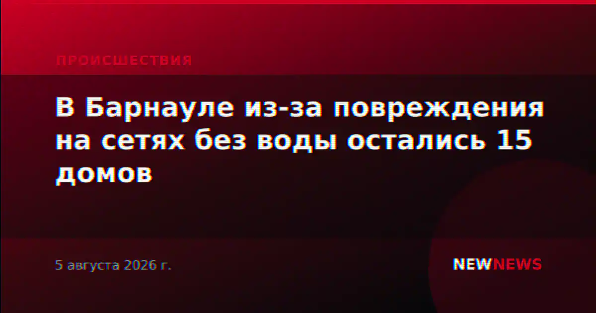 В Барнауле из-за повреждения на сетях без воды остались 15 домов