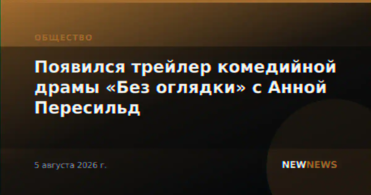 Появился трейлер комедийной драмы «Без оглядки» с Анной Пересильд