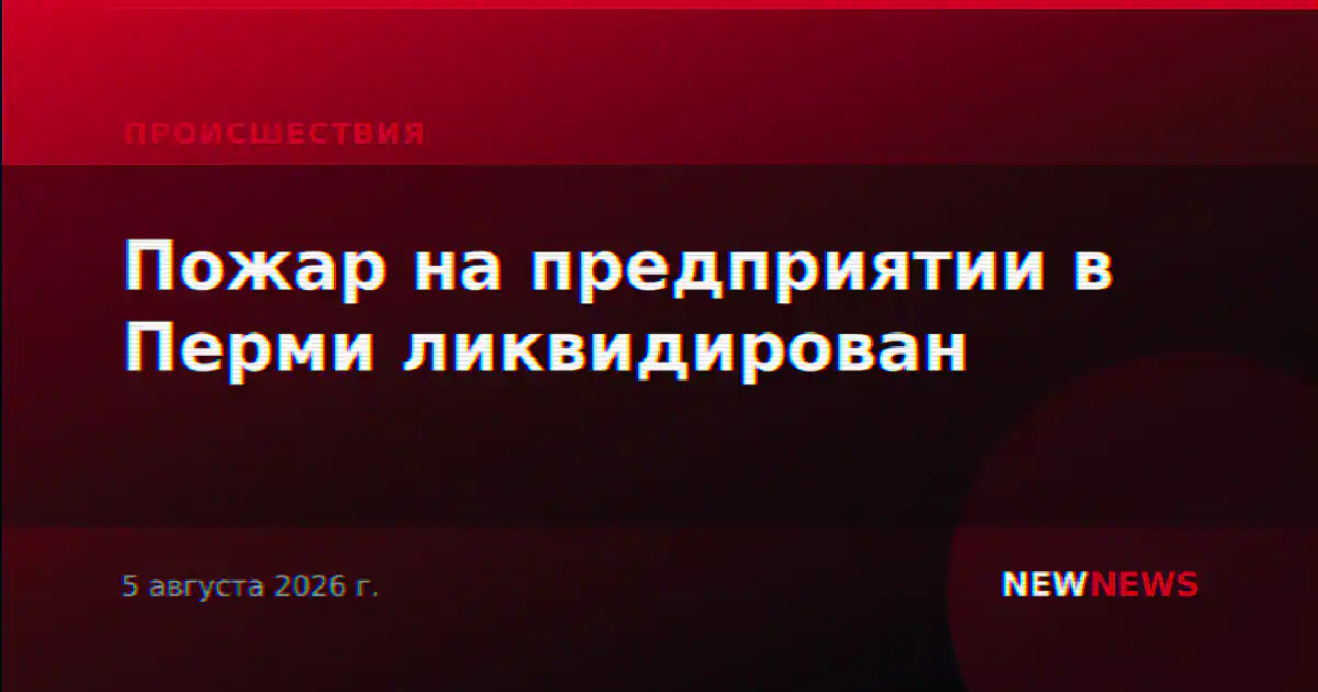 Пожар на предприятии в Перми ликвидирован