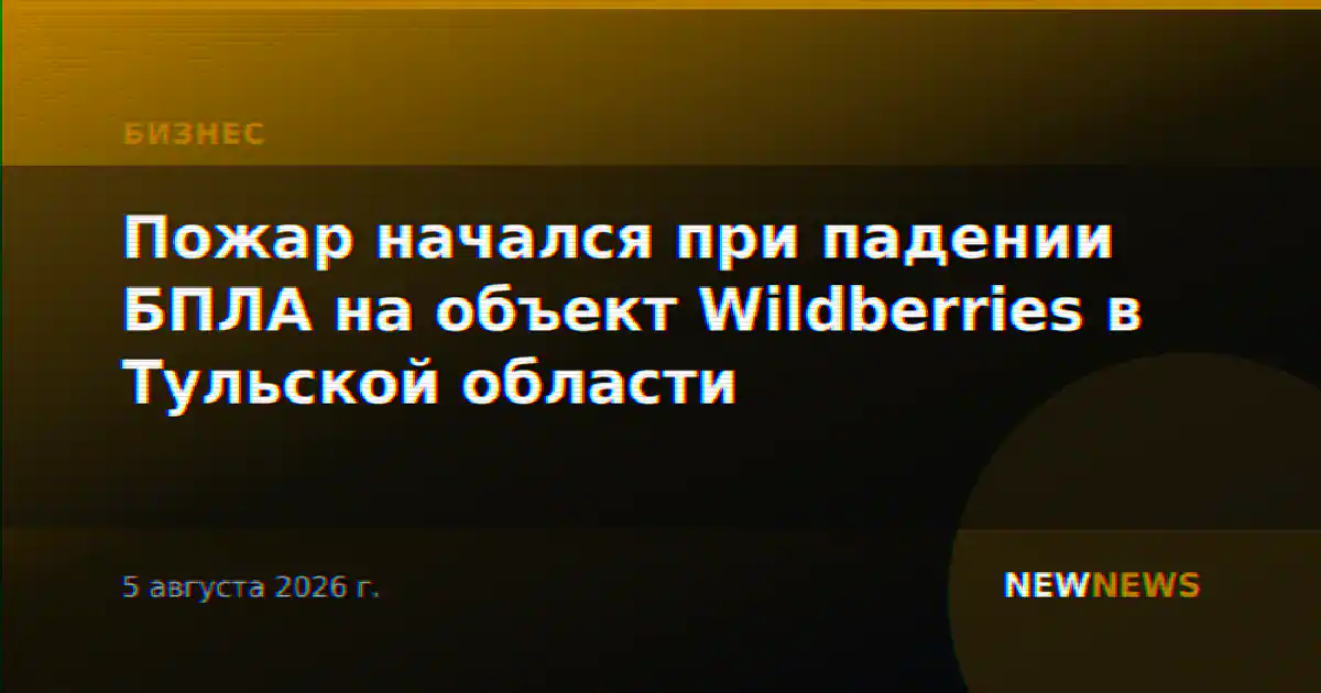 Пожар начался при падении БПЛА на объект Wildberries в Тульской области