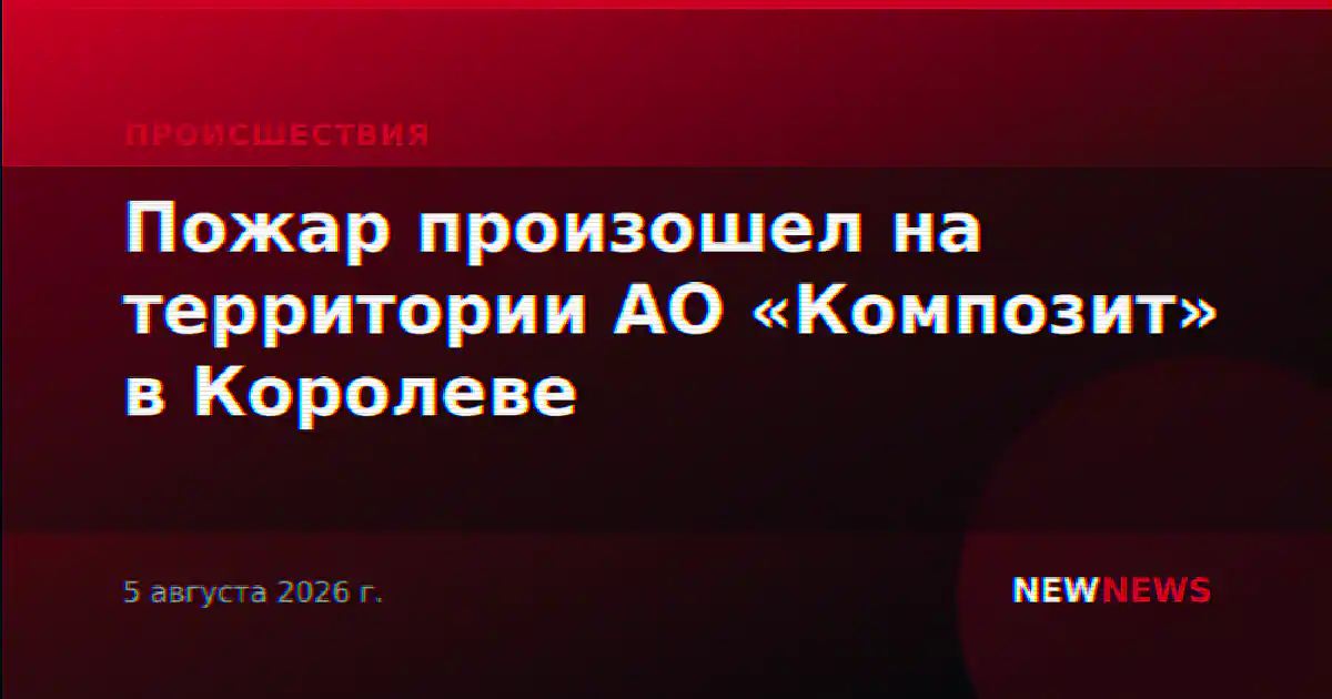 Пожар произошел на территории АО «Композит» в Королеве