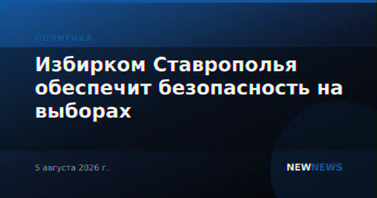 Избирком Ставрополья обеспечит безопасность на выборах