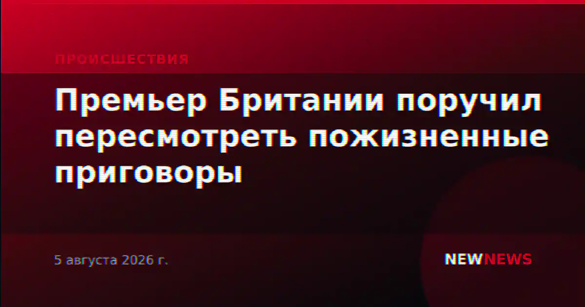 Премьер Британии поручил пересмотреть пожизненные приговоры