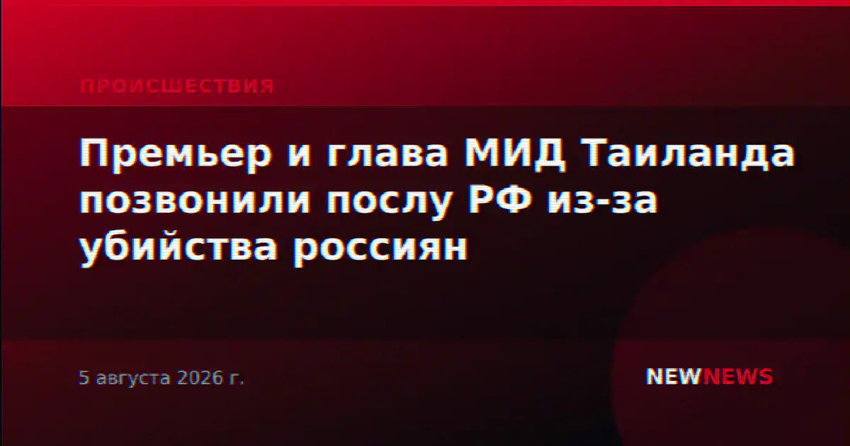 Премьер и глава МИД Таиланда позвонили послу РФ из-за убийства россиян