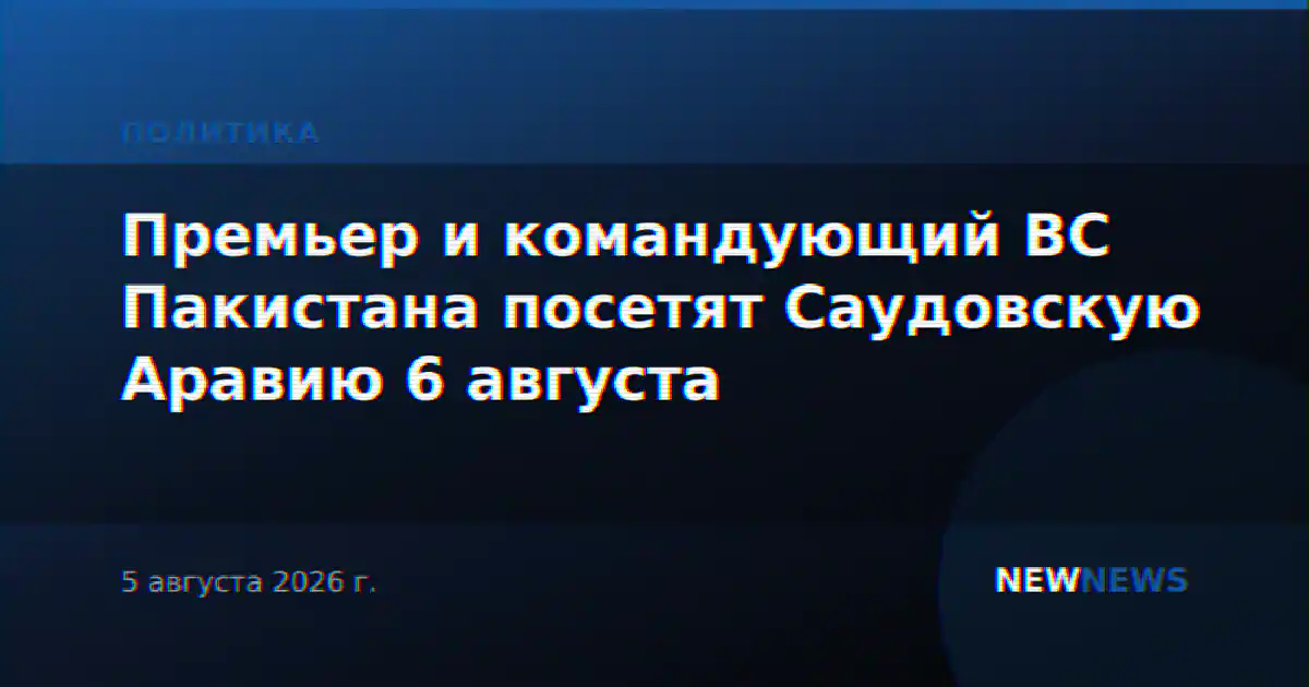 Премьер и командующий ВС Пакистана посетят Саудовскую Аравию 6 августа
