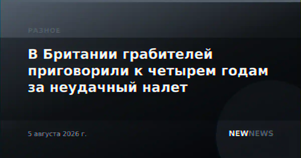 В Британии грабителей приговорили к четырем годам за неудачный налет