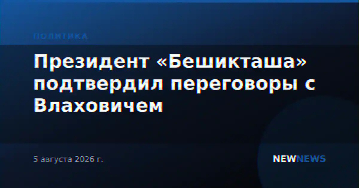 Президент «Бешикташа» подтвердил переговоры с Влаховичем