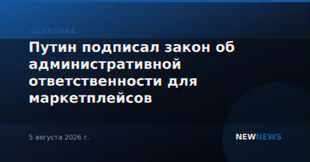 Путин подписал закон об административной ответственности для маркетплейсов