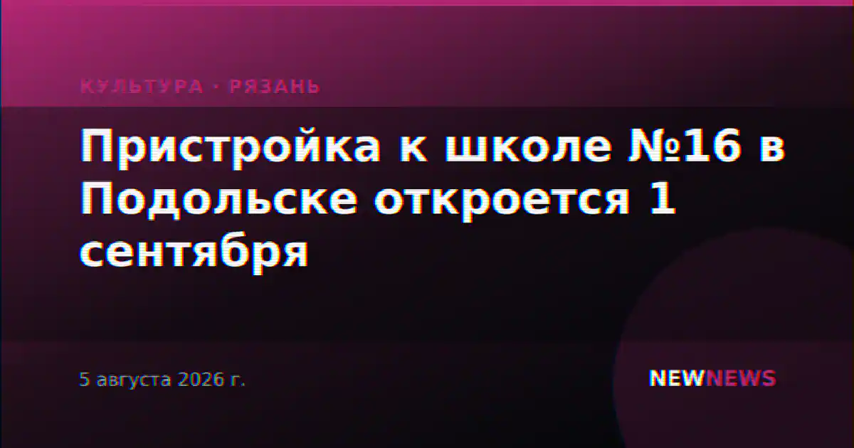 Пристройка к школе №16 в Подольске откроется 1 сентября