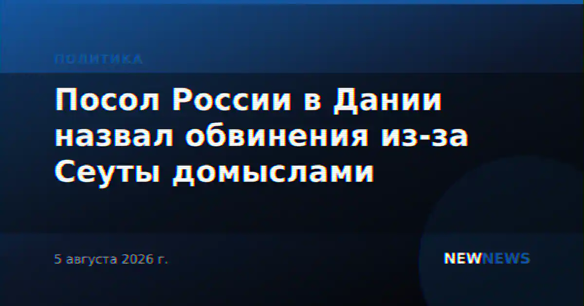 Посол России в Дании назвал обвинения из-за Сеуты домыслами
