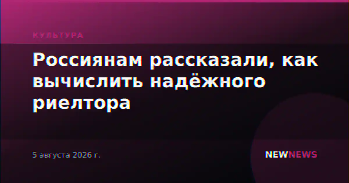 Россиянам рассказали, как вычислить надёжного риелтора
