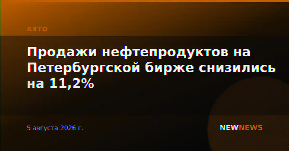 Продажи нефтепродуктов на Петербургской бирже снизились на 11,2%