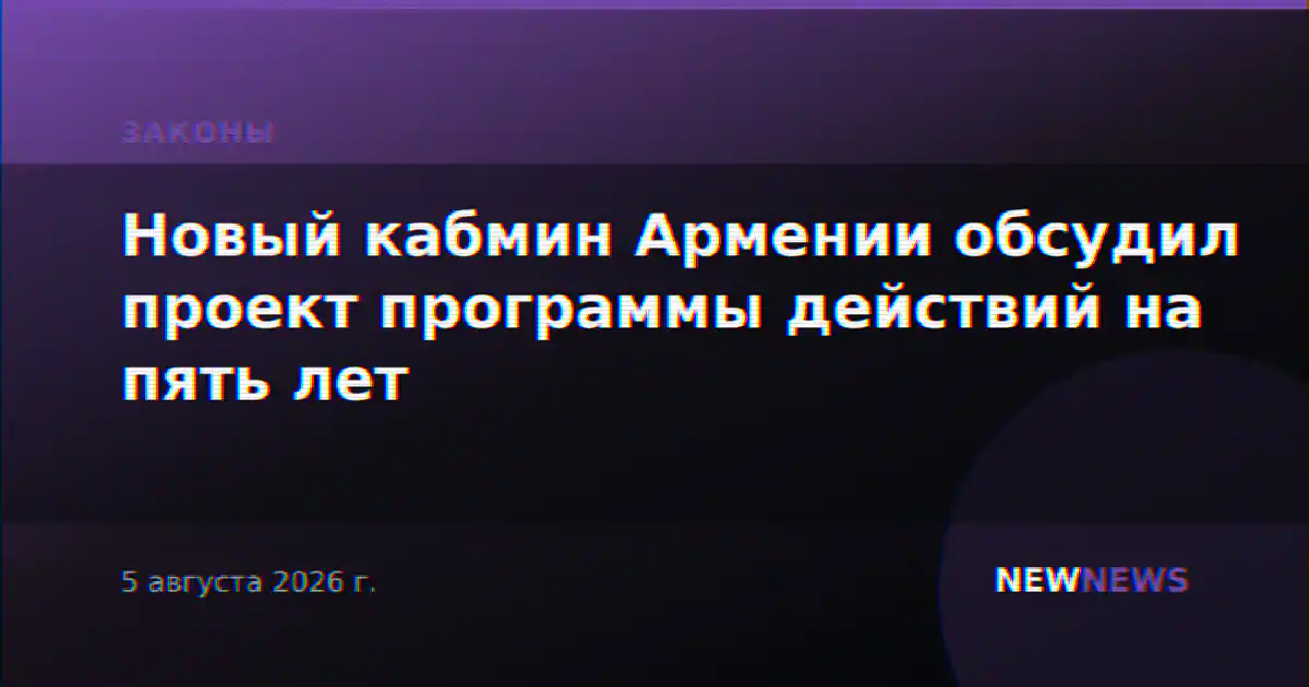 Новый кабмин Армении обсудил проект программы действий на пять лет