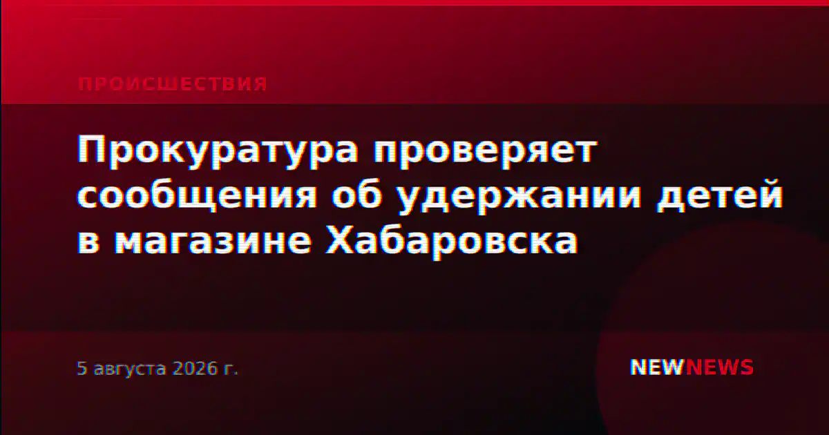 Прокуратура проверяет сообщения об удержании детей в магазине Хабаровска