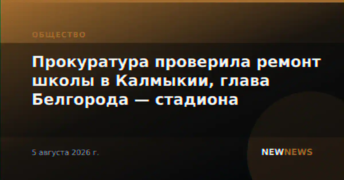 Прокуратура проверила ремонт школы в Калмыкии, глава Белгорода — стадиона