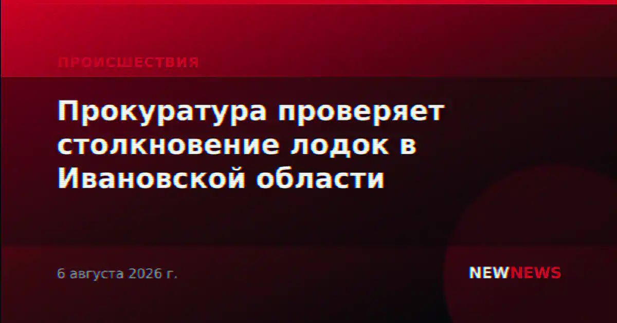 Прокуратура проверяет столкновение лодок в Ивановской области