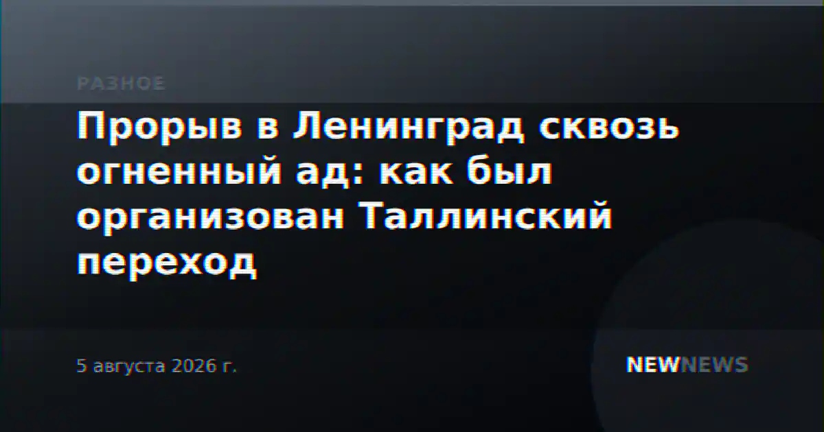 Прорыв в Ленинград сквозь огненный ад: как был организован Таллинский переход